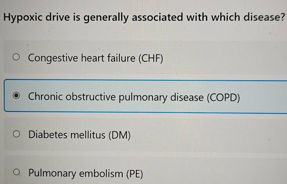 Hypoxic drive is generally associated with which disease?
Congestive heart failure (CHF)
Chronic obstructive pulmonary disease (COPD)
Diabetes mellitus (DM)
Pulmonary embolism (PE)