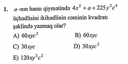 a -nın hansı qiymətində 4x^2+a+225y^2c^4
üçhədlisini ikihədlinin cəminin kvadratı
şəklində yazmaq olar?
A) 60xyc^2 B) 60xyc
C) 30xyc D) 30xyc^2
E) 120xy^2c^2