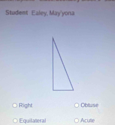 Student Ealey, May'yona
Right Obtuse
Equilateral Acute