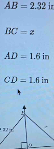 AB=2.32 in
BC=x
AD=1.6 in
CD=1.6 in