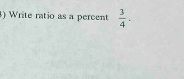 ) Write ratio as a percent  3/4 .