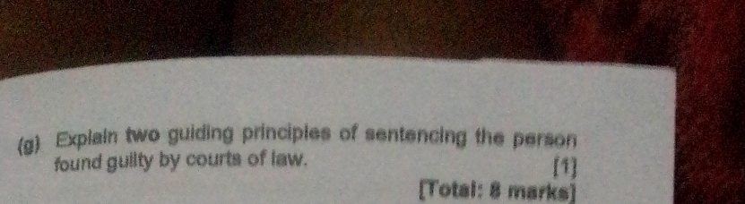 Explain two guiding principles of sentencing the person 
found guilty by courts of law. 
[1] 
[Total: 8 marks]