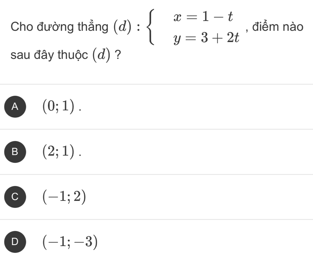 Cho đường thẳng (d):beginarrayl x=1-t y=3+2tendarray. , điểm nào
sau đây thuộc (d) ?
A (0;1).
B (2;1).
C (-1;2)
D (-1;-3)