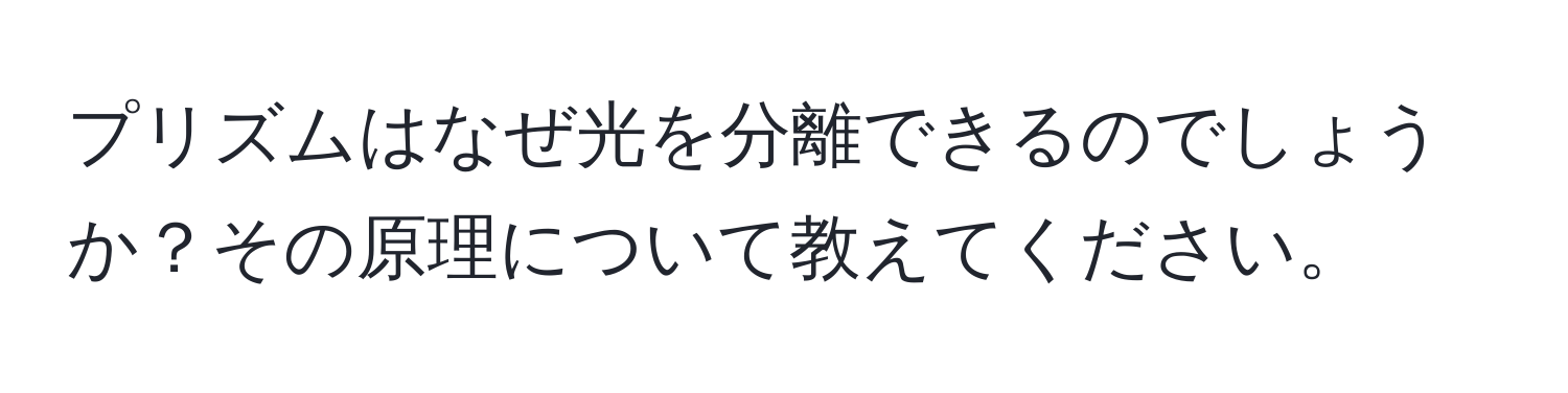 プリズムはなぜ光を分離できるのでしょうか？その原理について教えてください。