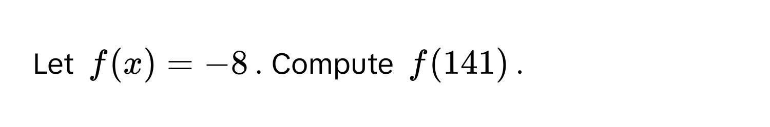 Let $f(x) = -8$. Compute $f(141)$.