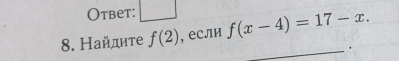 Otbet: □ 
8. Найдите f(2) , если f(x-4)=17-x. 
_.