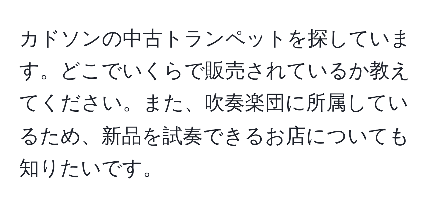 カドソンの中古トランペットを探しています。どこでいくらで販売されているか教えてください。また、吹奏楽団に所属しているため、新品を試奏できるお店についても知りたいです。