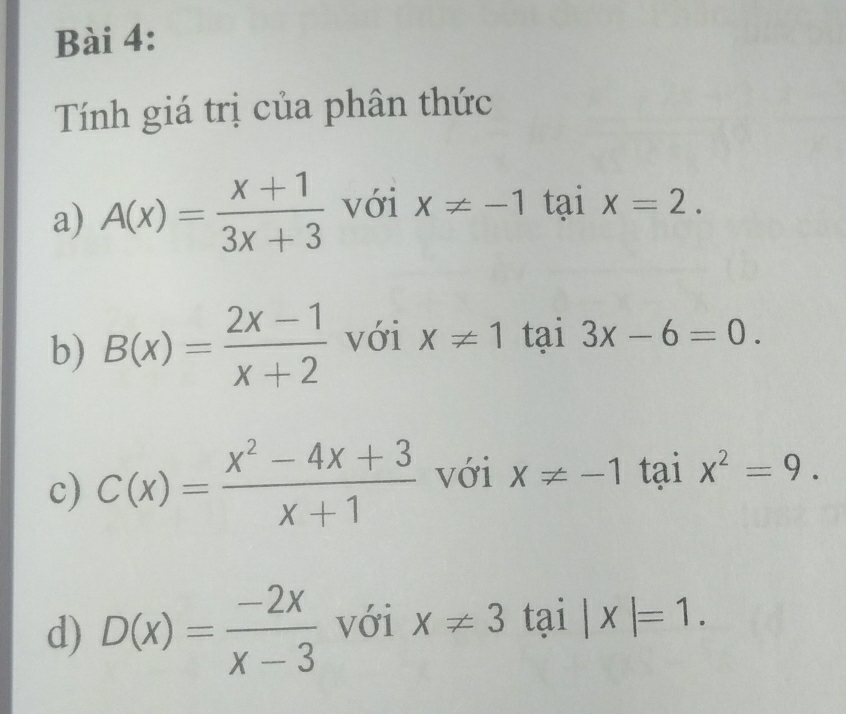 Tính giá trị của phân thức 
a) A(x)= (x+1)/3x+3  với x!= -1 tại x=2. 
b) B(x)= (2x-1)/x+2  với x!= 1 tại 3x-6=0. 
c) C(x)= (x^2-4x+3)/x+1  với x!= -1 tại x^2=9. 
d) D(x)= (-2x)/x-3  với x!= 3 tai|x|=1.