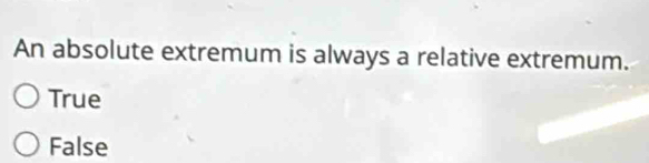 An absolute extremum is always a relative extremum.
True
False