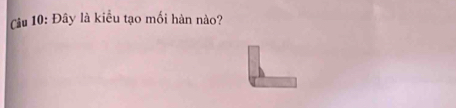 Cu 10: Đây là kiểu tạo mối hàn nào?