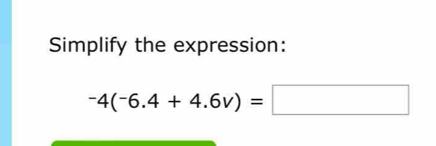 Simplify the expression:
^-4(^-6.4+4.6v)=□