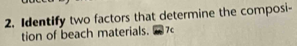 Identify two factors that determine the composi- 
tion of beach materials. 7c