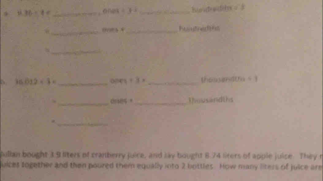 16+4= _ 
onas p _ 
__ 
_ 
D. 16.812+3= _ones+3r _(hossendtfuū] 
crses 。 _Thousandths 
_ 
_ 
Jullan bought 3.9 liters of cramberry juice, and lay bought 8.74 liters of apple juice. They r 
uices logether and then poured them equally into 2 bottles. How many liters of juice ars