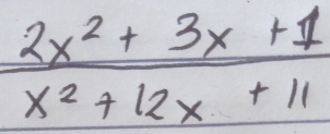  (2x^2+3x+1)/x^2+12x+11 