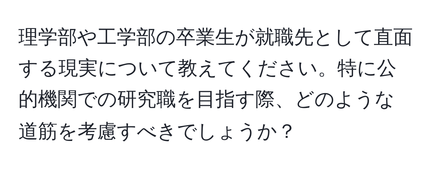 理学部や工学部の卒業生が就職先として直面する現実について教えてください。特に公的機関での研究職を目指す際、どのような道筋を考慮すべきでしょうか？