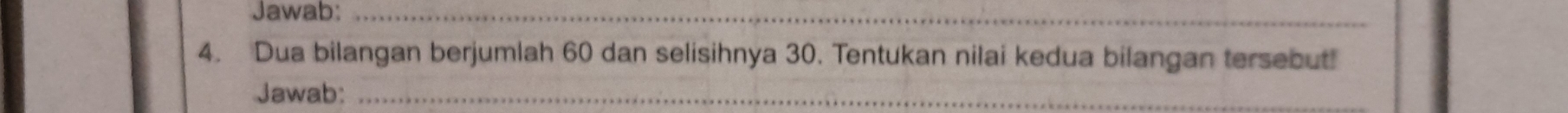 Jawab:_ 
4. Dua bilangan berjumlah 60 dan selisihnya 30. Tentukan nilai kedua bilangan tersebut! 
Jawab:_