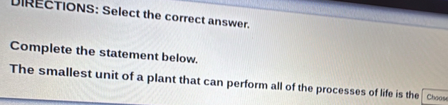 DIRECTIONS: Select the correct answer. 
Complete the statement below. 
The smallest unit of a plant that can perform all of the processes of life is the Choose