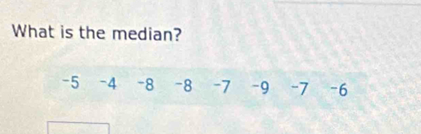 What is the median?
-5 -4 -8 -8 -7 -9 -7 -6