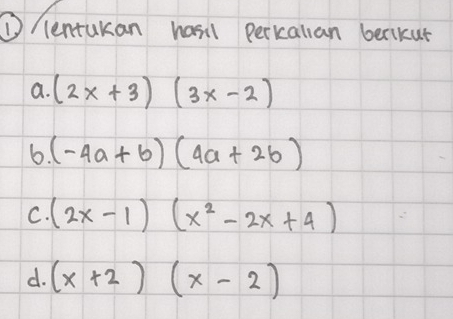 ① /lentukan hasil perkalian berikut 
a. (2x+3)(3x-2)
6 (-4a+b)(4a+2b)
C. (2x-1)(x^2-2x+4)
d. (x+2)(x-2)