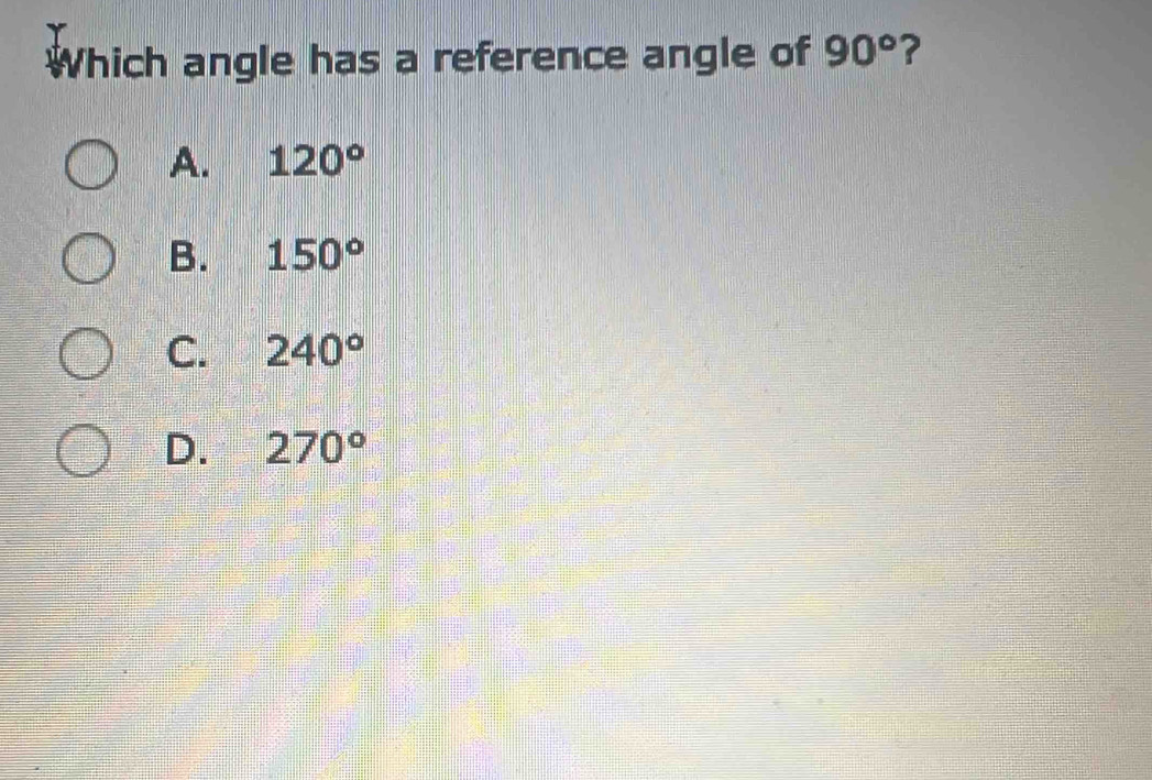 Which angle has a reference angle of 90° ?
A. 120°
B. 150°
C. 240°
D. 270°