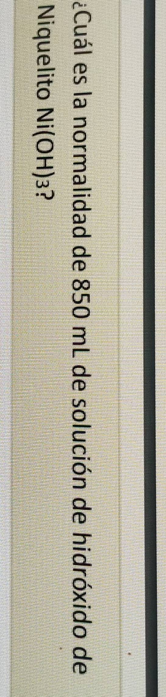 ¿Cuál es la normalidad de 850 mL de solución de hidróxido de 
Niquelito Ni(OH)_3 2