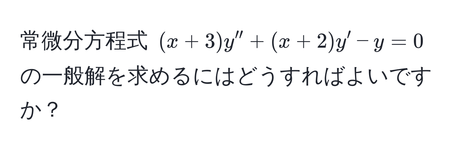 常微分方程式 $(x+3)y''+(x+2)y'-y=0$ の一般解を求めるにはどうすればよいですか？