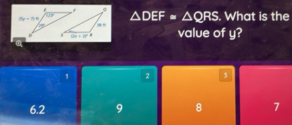 △ DEF≌ △ QRS. What is the
value of y?
1
2 3
6.2 9 8 7