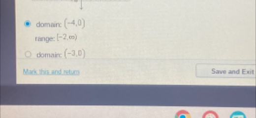 domain: (-4,0)
range: [-2,∈fty )
domain: (-3,0)
Mark this and return Save and Exit