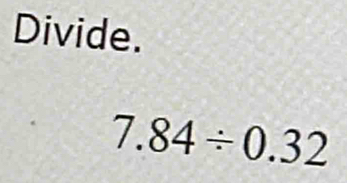 Divide.
7.84/ 0.32