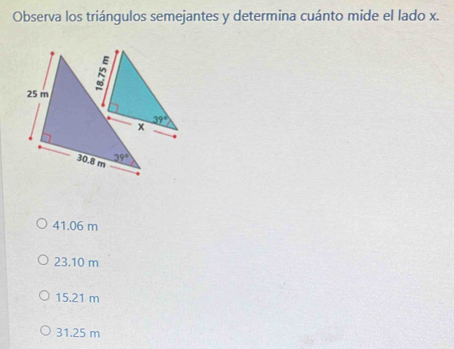 Observa los triángulos semejantes y determina cuánto mide el lado x.
41.06 m
23.10 m
15.21 m
31.25 m