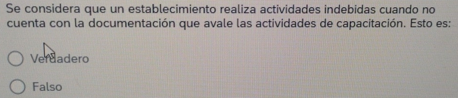 Se considera que un establecimiento realiza actividades indebidas cuando no
cuenta con la documentación que avale las actividades de capacitación. Esto es:
Verdadero
Falso