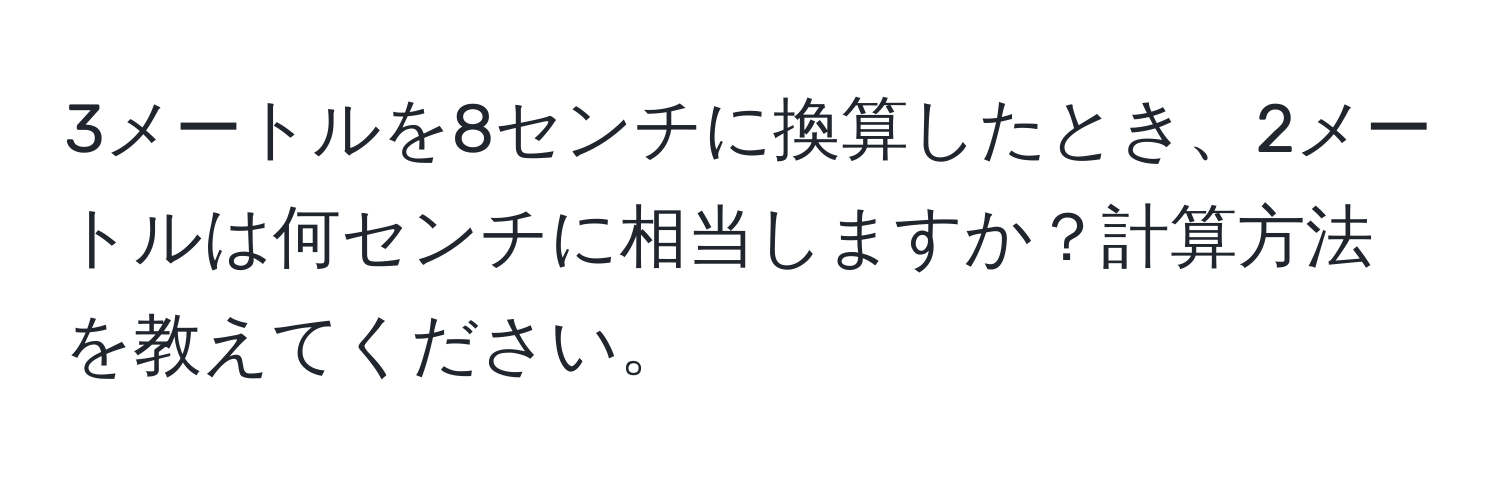 3メートルを8センチに換算したとき、2メートルは何センチに相当しますか？計算方法を教えてください。