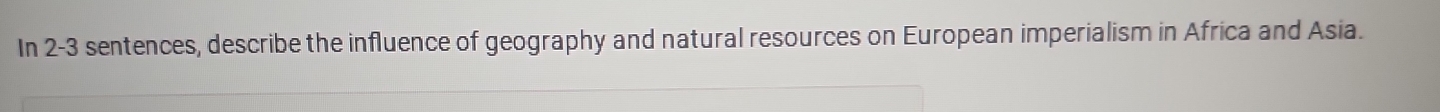 In 2-3 sentences, describe the influence of geography and natural resources on European imperialism in Africa and Asia.