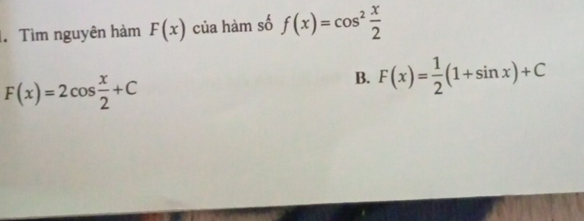 Tìm nguyên hàm F(x) của hàm số f(x)=cos^2 x/2 
F(x)=2cos  x/2 +C
B. F(x)= 1/2 (1+sin x)+C