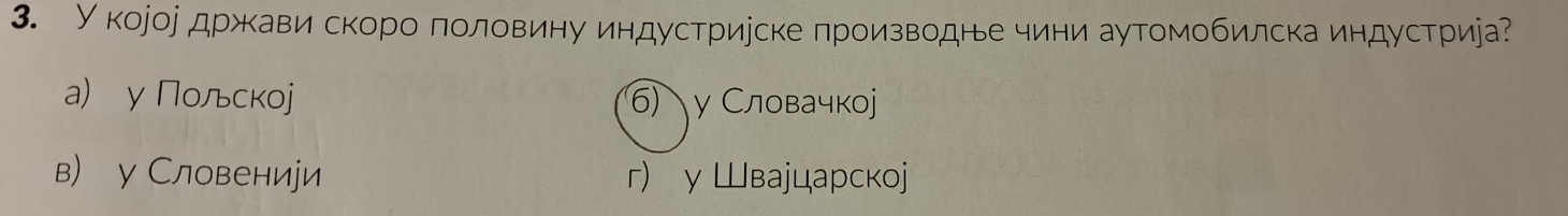 У короі држкави скоро πоловину индустриуске πроизводне чини аутомобилска индустриіа
a) у Полскоj б) γ Словачкоj
в) у Словениуи r) γ Шваjцарскоj