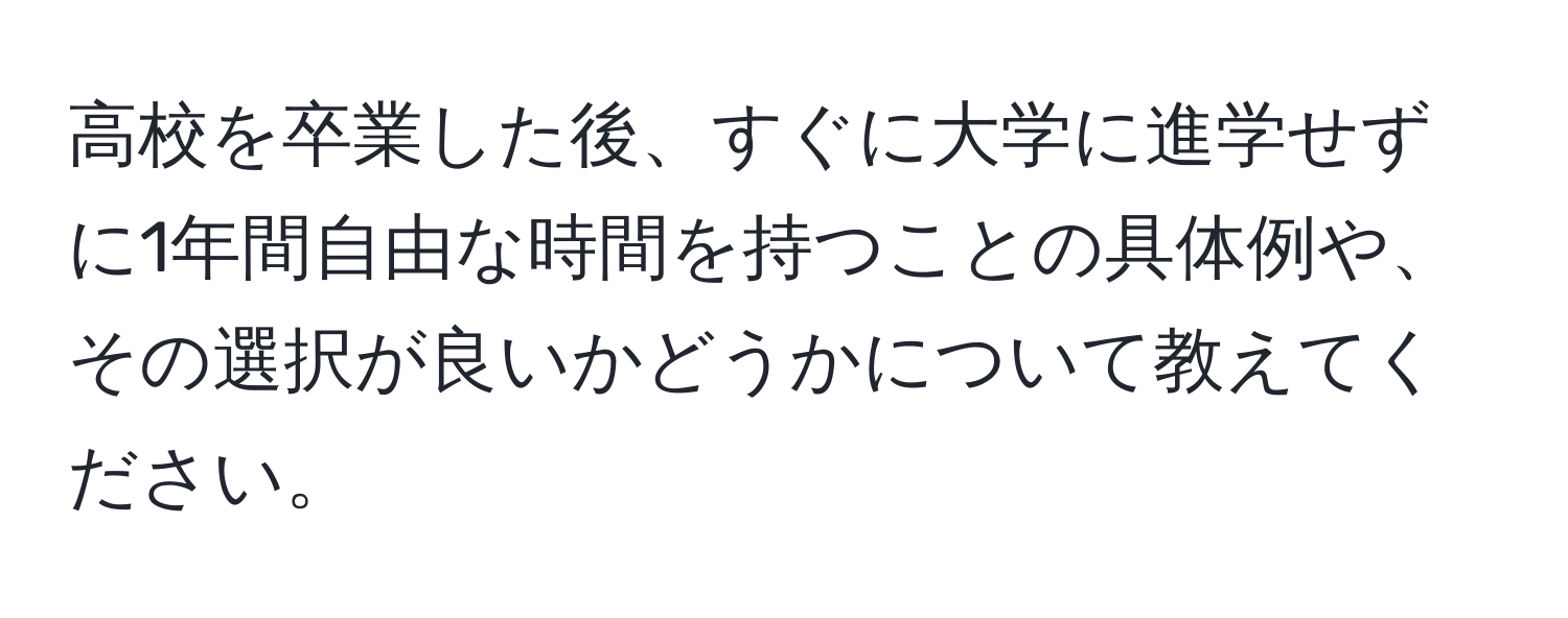高校を卒業した後、すぐに大学に進学せずに1年間自由な時間を持つことの具体例や、その選択が良いかどうかについて教えてください。