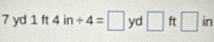 7 yd 1 ft 4in/ 4=□ yd □ ft□ in