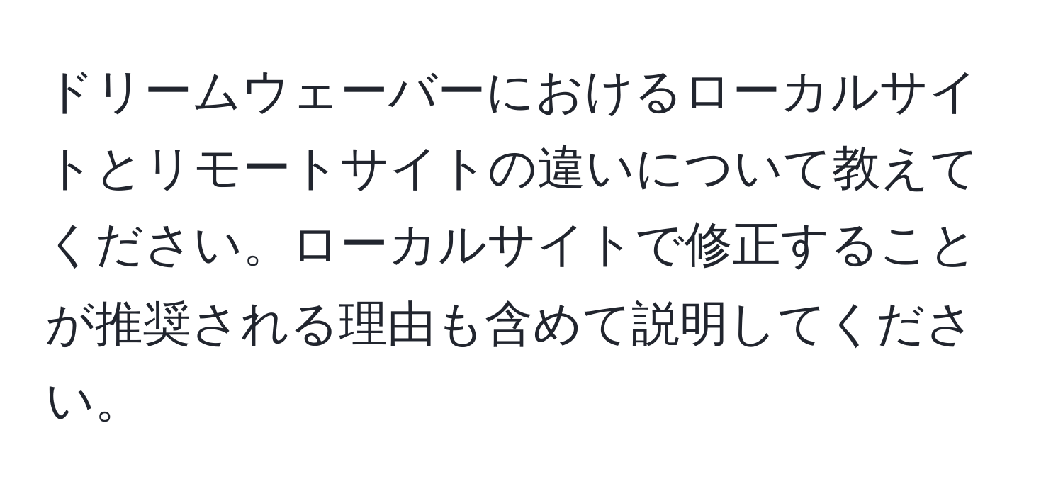 ドリームウェーバーにおけるローカルサイトとリモートサイトの違いについて教えてください。ローカルサイトで修正することが推奨される理由も含めて説明してください。