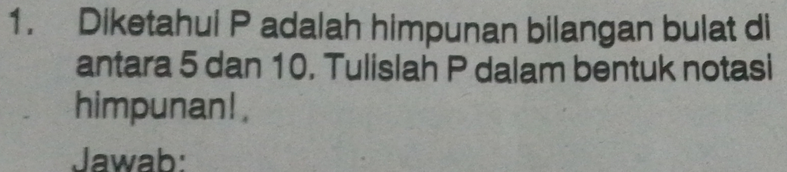 Diketahui P adalah himpunan bilangan bulat di 
antara 5 dan 10. Tulislah P dalam bentuk notasi 
himpunan! . 
Jawab: