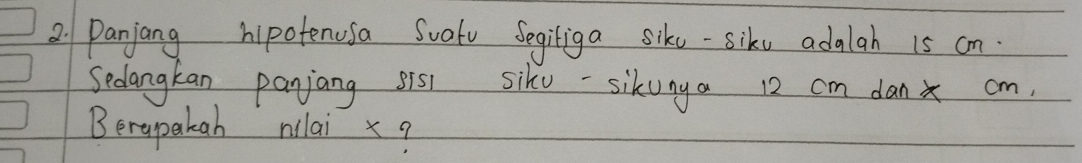 Panjang hipotenusa Sualv Segiliga sike-sike adalah 1s on 
Sedangkan panjang sis siku-sikuny a 12 cm danx cm, 
Berapakan nilai x?