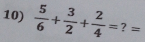  5/6 + 3/2 + 2/4 = ? =