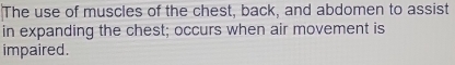 The use of muscles of the chest, back, and abdomen to assist 
in expanding the chest; occurs when air movement is 
impaired.