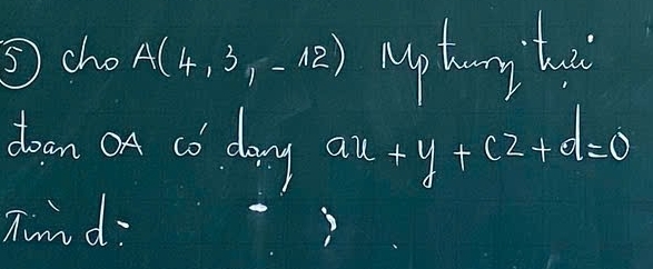 ⑤ cho A(4,3,-12) up tong ho 
doon on co day ax+y+cz+d=0
Tnd: