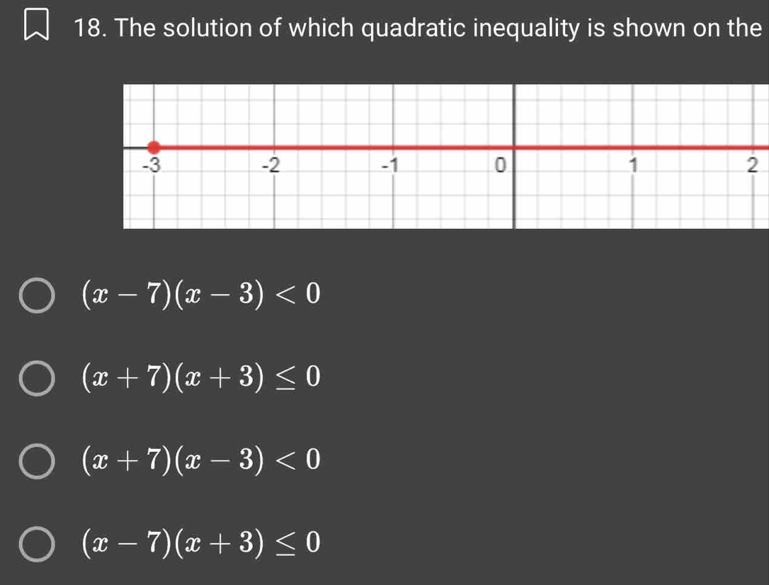 The solution of which quadratic inequality is shown on the
2
(x-7)(x-3)<0</tex>
(x+7)(x+3)≤ 0
(x+7)(x-3)<0</tex>
(x-7)(x+3)≤ 0