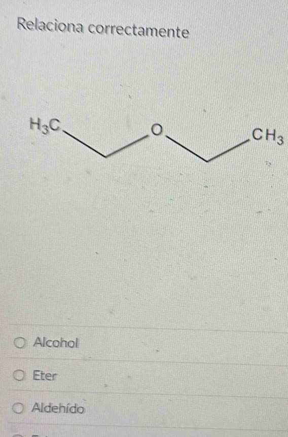 Relaciona correctamente
CH_3
Alcohol
Eter
Aldehído