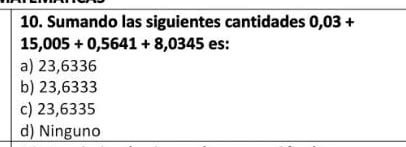 Sumando las siguientes cantidades 0,03+
15,005+0,5641+8,0345 es:
a) 23,6336
b) 23,6333
c) 23,6335
d) Ninguno