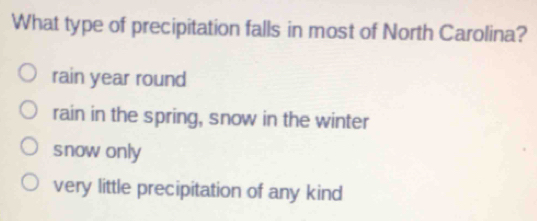 What type of precipitation falls in most of North Carolina?
rain year round
rain in the spring, snow in the winter
snow only
very little precipitation of any kind