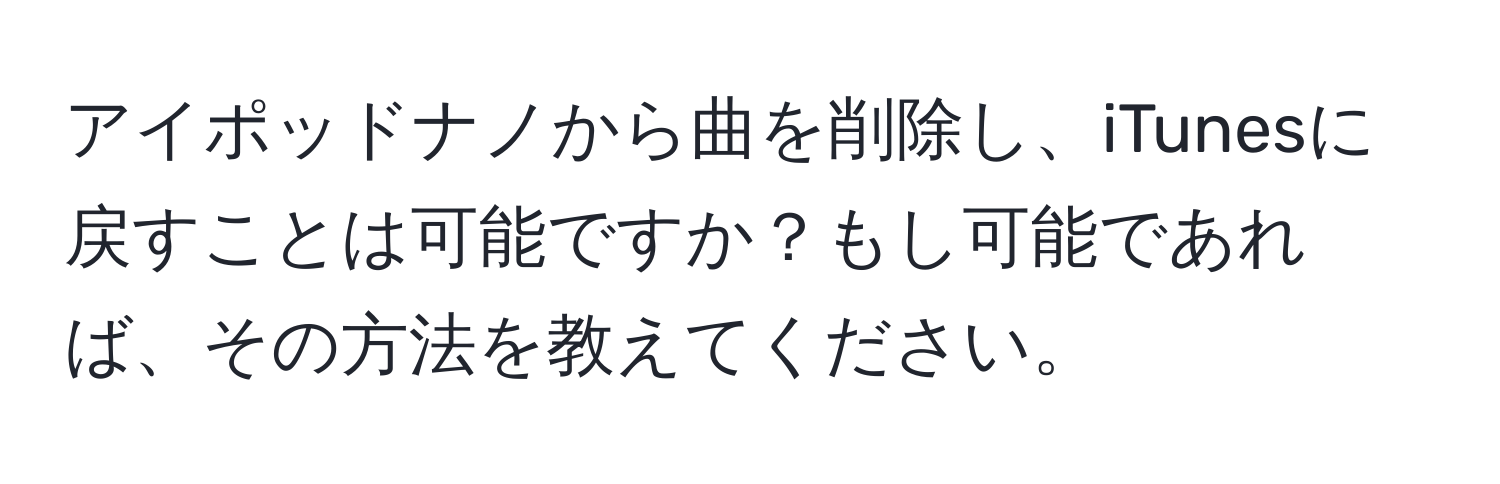 アイポッドナノから曲を削除し、iTunesに戻すことは可能ですか？もし可能であれば、その方法を教えてください。