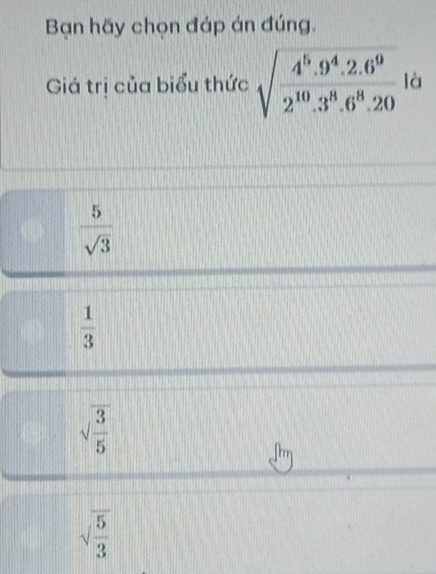 Bạn hãy chọn đáp án đúng.
Giá trị của biểu thức sqrt(frac 4^5· 9^4· 2.6^9)2^(10)· 3^8· 6^8· 20 là
 5/sqrt(3) 
 1/3 
sqrt(frac 3)5
sqrt(frac 5)3