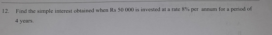 Find the simple interest obtained when Rs 50 000 is invested at a rate 8% per annum for a period of
4 years.